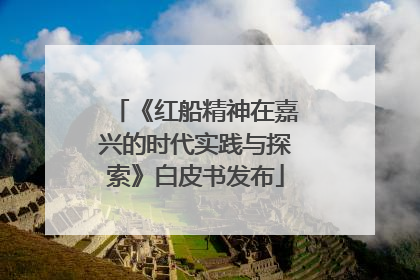 《红船精神在嘉兴的时代实践与探索》白皮书发布