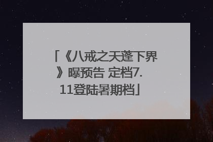 《八戒之天蓬下界》曝预告 定档7.11登陆暑期档