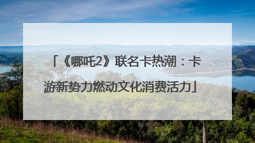 《哪吒2》联名卡热潮：卡游新势力燃动文化消费活力
