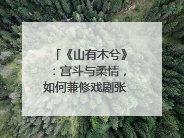 《山有木兮》：宫斗与柔情，如何兼修戏剧张力？｜微剧评