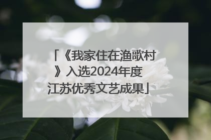 《我家住在渔歌村》入选2024年度江苏优秀文艺成果