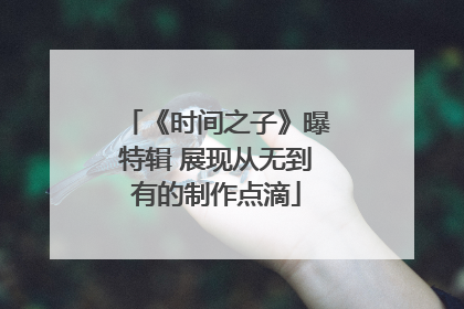 《时间之子》曝特辑 展现从无到有的制作点滴
