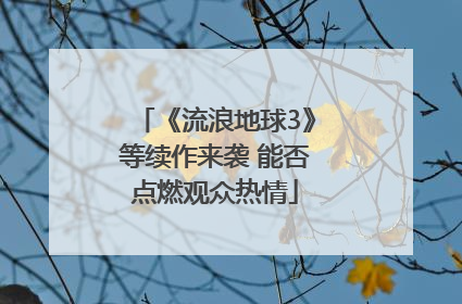 《流浪地球3》等续作来袭 能否点燃观众热情