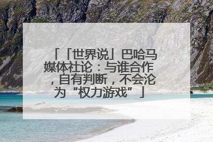 「世界说」巴哈马媒体社论：与谁合作，自有判断，不会沦为“权力游戏”
