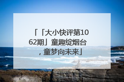 「大小快评第1062期」童趣绽烟台，童梦向未来