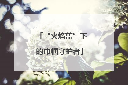 “火焰蓝”下的巾帼守护者