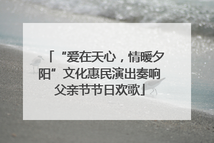 “爱在天心，情暖夕阳”文化惠民演出奏响父亲节节日欢歌