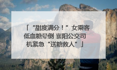 “甜度满分！”女乘客低血糖晕倒 襄阳公交司机紧急“送糖救人”