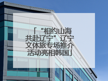 “相约山海 共赴辽宁”辽宁文体旅专场推介活动亮相韩国