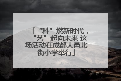 “科”燃新时代，“艺”起向未来 这场活动在成都大邑北街小学举行