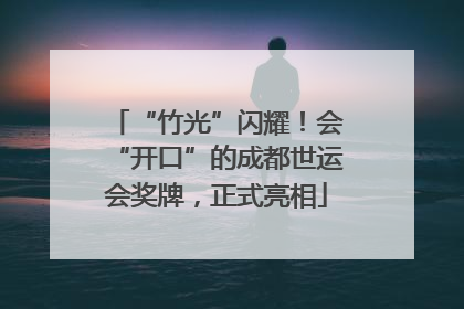 “竹光”闪耀！会“开口”的成都世运会奖牌，正式亮相
