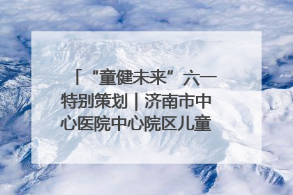 “童健未来”六一特别策划｜济南市中心医院中心院区儿童呼吸病房六一特别活动温暖举行