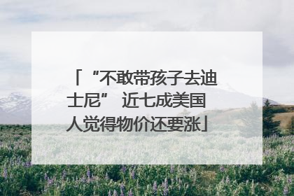 “不敢带孩子去迪士尼” 近七成美国人觉得物价还要涨