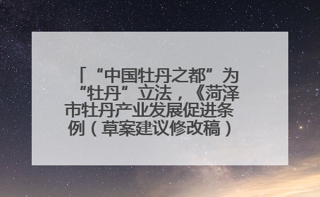 “中国牡丹之都”为“牡丹”立法，《菏泽市牡丹产业发展促进条例（草案建议修改稿）》公开征求意见