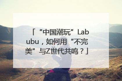 “中国潮玩”Labubu，如何用“不完美”与Z世代共鸣？