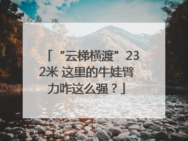 “云梯横渡”232米 这里的牛娃臂力咋这么强？