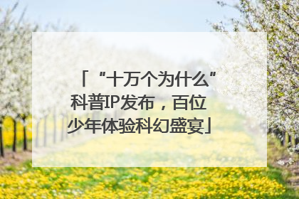 “十万个为什么”科普IP发布，百位少年体验科幻盛宴