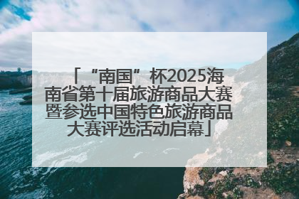 “南国”杯2025海南省第十届旅游商品大赛暨参选中国特色旅游商品大赛评选活动启幕