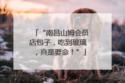 “南昌山姆会员店包子，吃到玻璃，真是要命！”