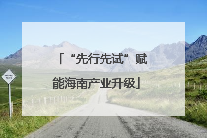“先行先试”赋能海南产业升级
