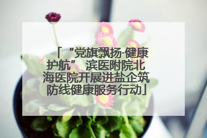 “党旗飘扬·健康护航” 滨医附院北海医院开展进盐企筑防线健康服务行动