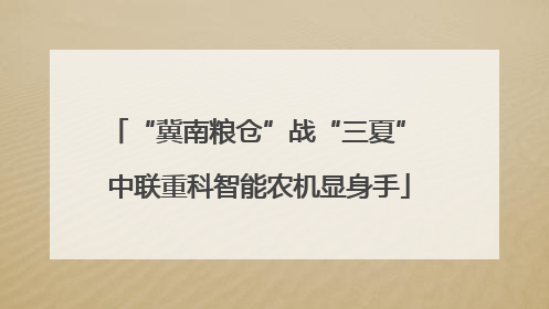 “冀南粮仓”战“三夏” 中联重科智能农机显身手