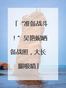 “准备战斗！”吴艳妮晒备战照，大长腿吸睛