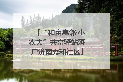 “和亩惠邻·小农夫”共富驿站落户济南秀和社区