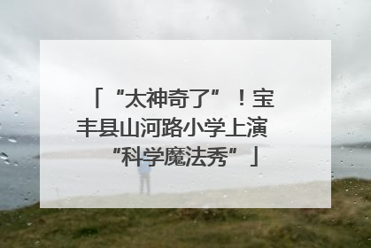 “太神奇了”！宝丰县山河路小学上演“科学魔法秀”
