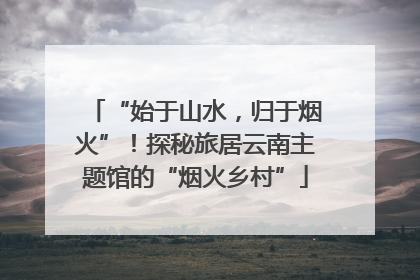 “始于山水，归于烟火”！探秘旅居云南主题馆的“烟火乡村”