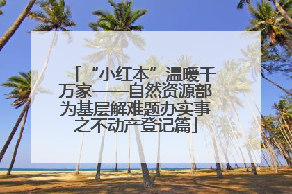 “小红本”温暖千万家——自然资源部为基层解难题办实事之不动产登记篇