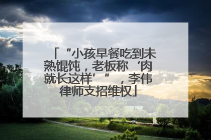“小孩早餐吃到未熟馄饨，老板称‘肉就长这样’”，李伟律师支招维权