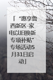 “惠享鲁西新区-家电以旧换新专项补贴”专场活动5月31日启动
