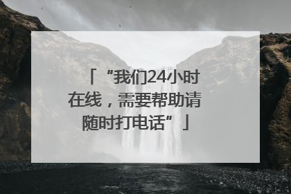 “我们24小时在线，需要帮助请随时打电话”