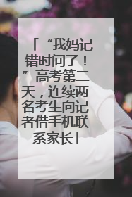 “我妈记错时间了！”高考第二天，连续两名考生向记者借手机联系家长