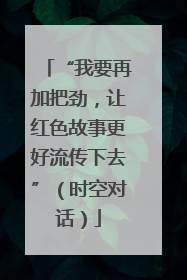 “我要再加把劲，让红色故事更好流传下去”（时空对话）