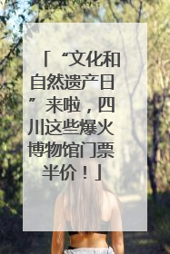 “文化和自然遗产日”来啦，四川这些爆火博物馆门票半价！