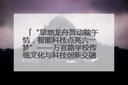 “旱地龙舟舞动端午情，智能科技点亮六一梦”——万官路学校传统文化与科技创新交融的精彩盛宴
