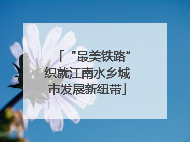 “最美铁路”织就江南水乡城市发展新纽带