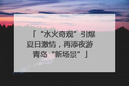 “水火奇观”引爆夏日激情，再添夜游青岛“新场景”