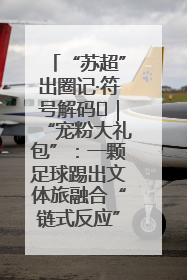 “苏超”出圈记·符号解码㉛｜“宠粉大礼包”：一颗足球踢出文体旅融合“链式反应”