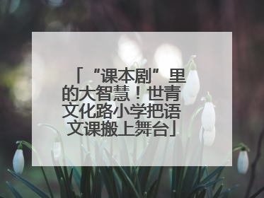 “课本剧”里的大智慧！世青文化路小学把语文课搬上舞台