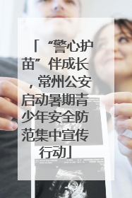 “警心护苗”伴成长，常州公安启动暑期青少年安全防范集中宣传行动