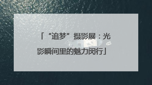 “追梦”摄影展：光影瞬间里的魅力闵行