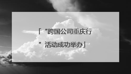 “跨国公司重庆行”活动成功举办