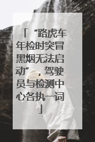 “路虎车年检时突冒黑烟无法启动”，驾驶员与检测中心各执一词