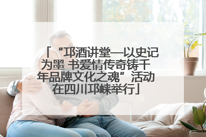 “邛酒讲堂—以史记为墨 书爱情传奇铸千年品牌文化之魂”活动在四川邛崃举行