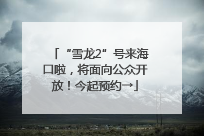 “雪龙2”号来海口啦，将面向公众开放！今起预约→