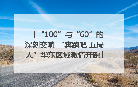 “100”与“60”的深刻交响 “奔跑吧 五局人”华东区域激情开跑
