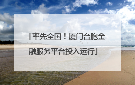 率先全国！厦门台胞金融服务平台投入运行